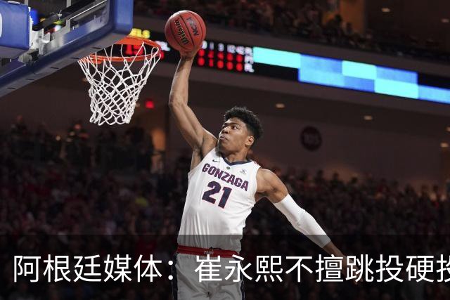阿根廷媒体：崔永熙不擅跳投硬投送反击，日本二队20分打穿中国男篮没体系